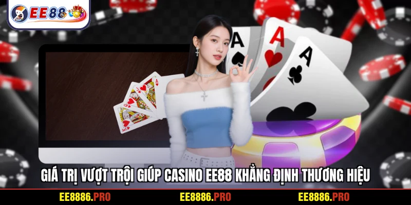 Giá trị vượt trội giúp Casino EE88 khẳng định thương hiệu