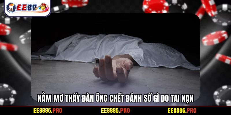 Nằm mơ thấy đàn ông chết đánh số gì do tai nạn