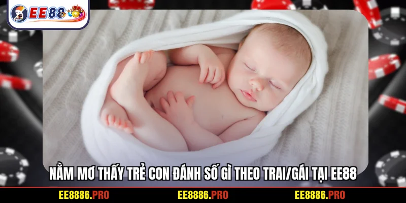Nằm mơ thấy trẻ con đánh số gì theo trai/gái tại EE88